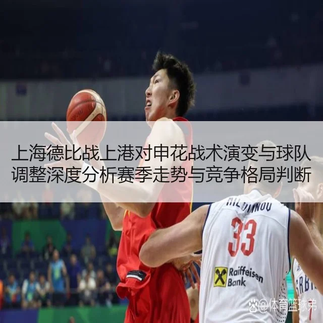 上海德比战上港对申花战术演变与球队调整深度分析赛季走势与竞争格局判断